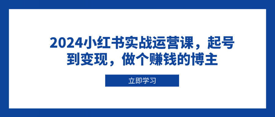 2024小红书实战运营课，起号到变现，做个赚钱的博主-爱搜