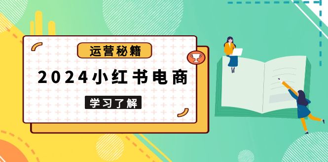 2024小红书电商教程，从入门到实战，教你有效打造爆款店铺，掌握选品技巧-爱搜