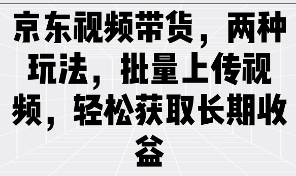 京东视频带货，两种玩法，批量上传视频，轻松获取长期收益-爱搜