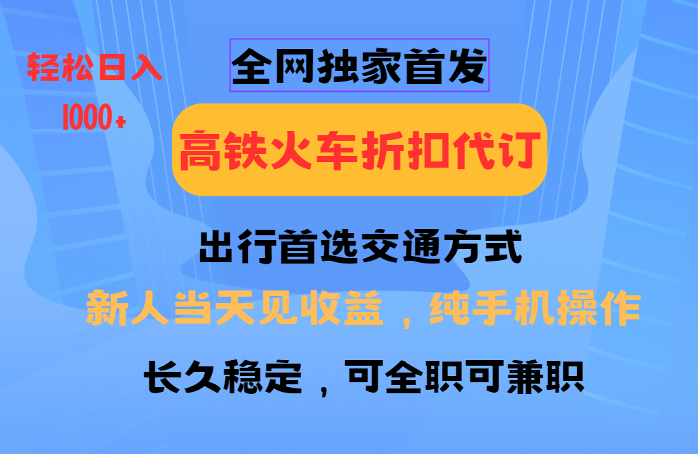 全网独家首发 全国高铁火车折扣代订 新手当日变现 纯手机操作 日入1000+-爱搜