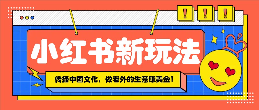 小红书流量新玩法，传播中国传统文化的同时，做老外的生意赚美金！-爱搜