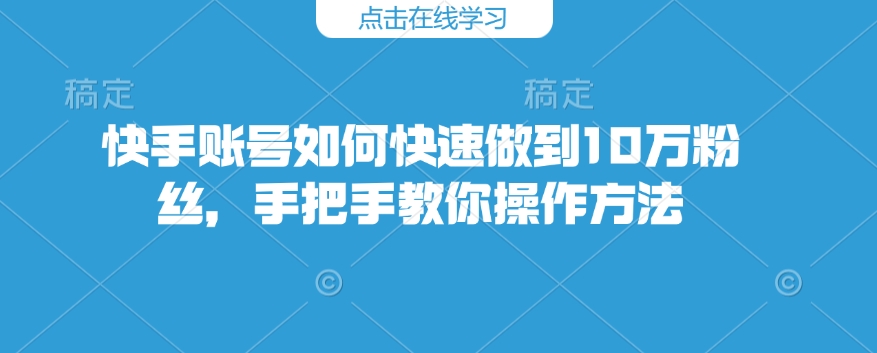 快手账号如何快速做到10万粉丝，手把手教你操作方法-爱搜