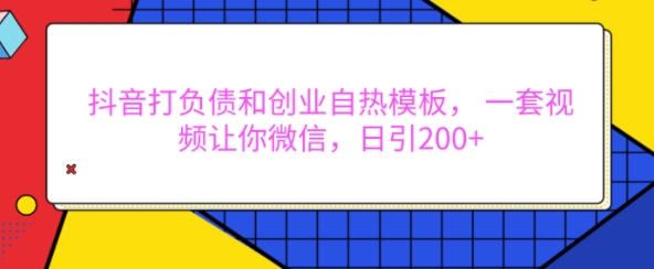 抖音打负债和创业自热模板， 一套视频让你微信，日引200+【揭秘】-爱搜