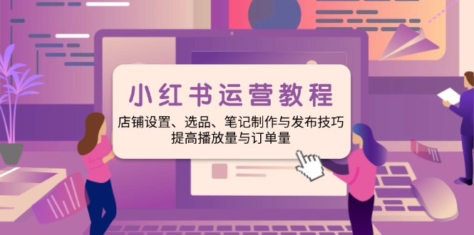 小红书运营教程：店铺设置、选品、笔记制作与发布技巧、提高播放量与订…-爱搜