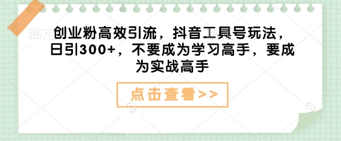 创业粉高效引流，抖音工具号玩法，日引300+，不要成为学习高手，要成为实战高手-爱搜