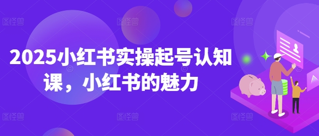 2025小红书实操起号认知课，小红书的魅力-爱搜