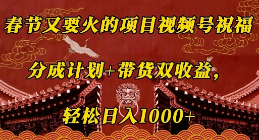 春节又要火的项目视频号祝福，分成计划+带货双收益，轻松日入几张【揭秘】-爱搜