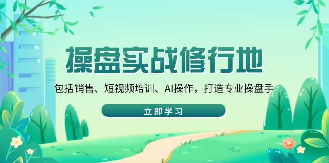 操盘实战修行地：包括销售、短视频培训、AI操作，打造专业操盘手-爱搜