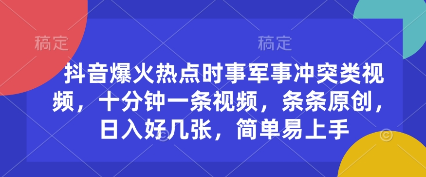 抖音爆火热点时事军事冲突类视频，十分钟一条视频，条条原创，日入好几张，简单易上手-爱搜