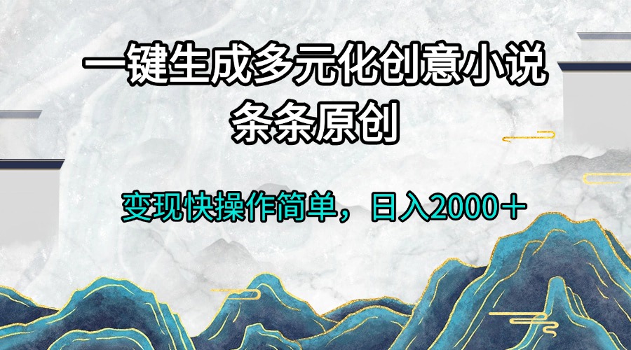 一键生成多元化创意小说条条原创变现快操作简单日入2000＋-爱搜