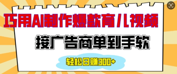 用AI制作情感育儿爆款视频，接广告商单到手软，日入200+-爱搜