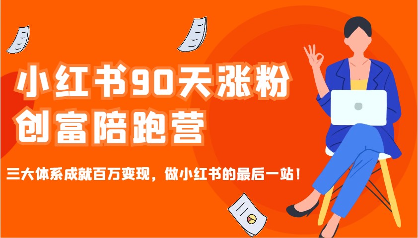 小红书90天涨粉创富陪跑营，三大体系成就百万变现，做小红书的最后一站！-爱搜