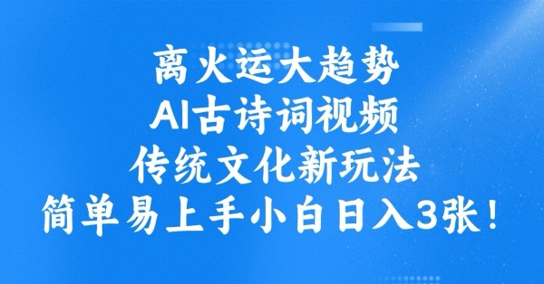 离火运大趋势，ai古诗词视频，传统文化新玩法，简单易上手小白日入3张-爱搜