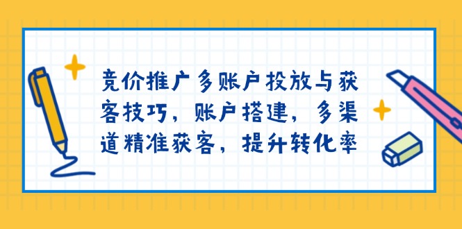 竞价推广多账户投放与获客技巧，账户搭建，多渠道精准获客，提升转化率-爱搜