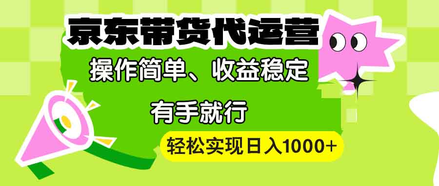 【京东带货代运营】操作简单、收益稳定、有手就行！轻松实现日入1000+-爱搜