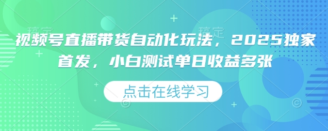 视频号直播带货自动化玩法，2025独家首发，小白测试单日收益多张【揭秘】-爱搜