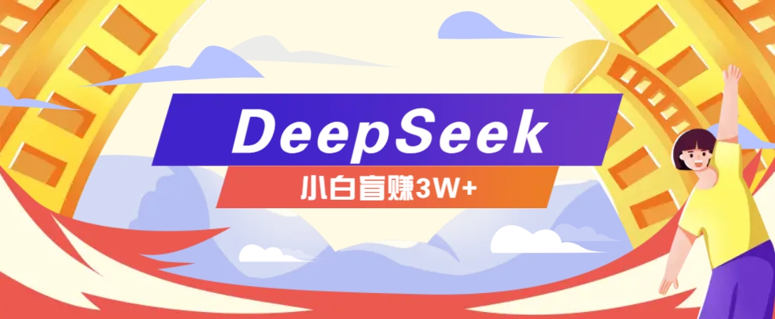 利用热门DeepSeek赚钱项目，多种变现方式小白也能盲赚3W+，就是用这个方法-爱搜