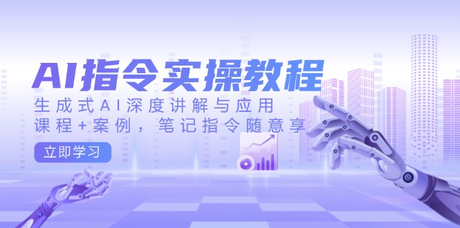 AI指令实操教程，生成式AI深度讲解与应用，课程+案例，笔记指令随意享-爱搜