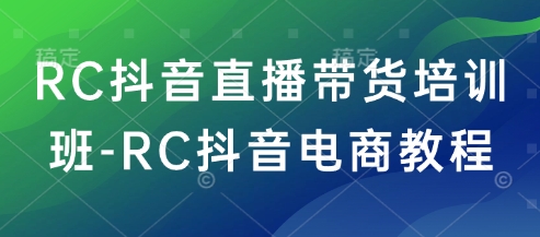 RC抖音直播带货培训班-RC抖音电商教程-爱搜