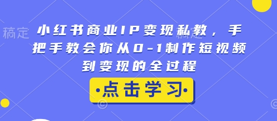 小红书商业IP变现私教，手把手教会你从0-1制作短视频到变现的全过程-爱搜