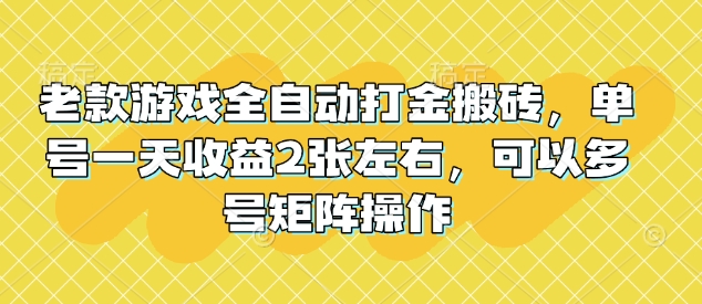 老款游戏全自动打金搬砖，单号一天收益2张左右，可以多号矩阵操作【揭秘】-爱搜