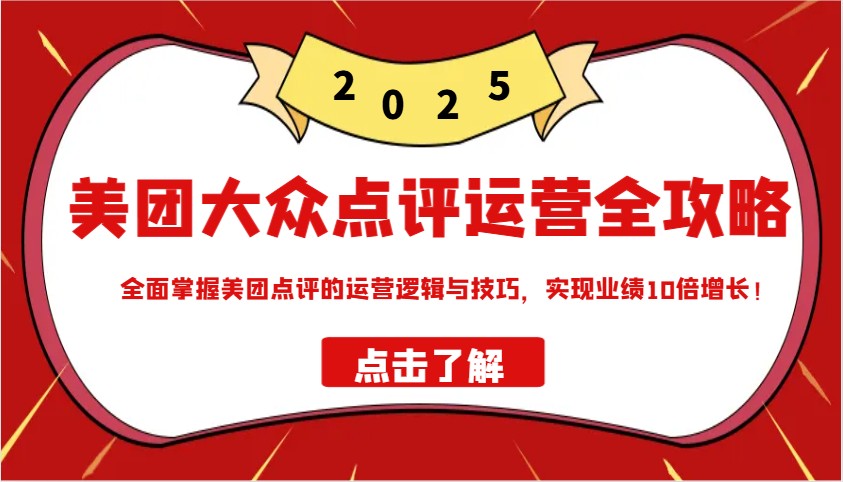 美团大众点评运营全攻略2025，全面掌握美团点评的运营逻辑与技巧，实现业绩10倍增长！-爱搜