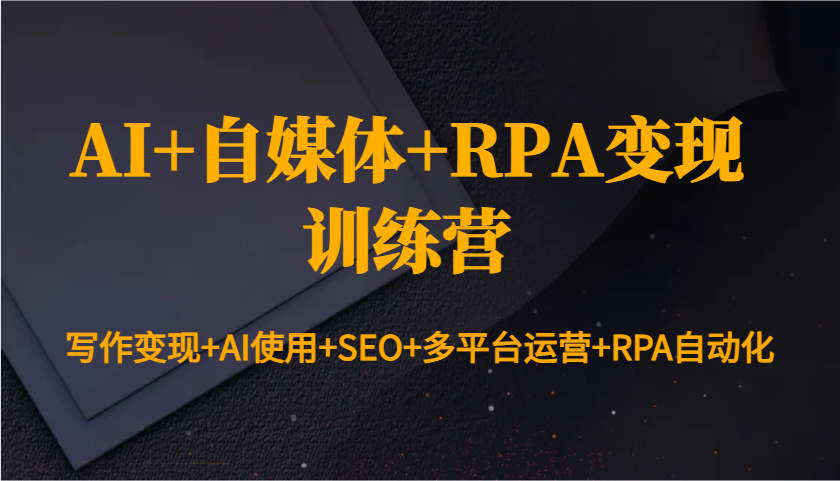 AI+自媒体+RPA变现训练营：写作变现+AI使用+SEO+多平台运营+RPA自动化-爱搜