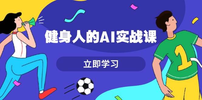 健身人的AI实战课，7天从0到1提升效率，快速入门AI，掌握爆款内容-爱搜