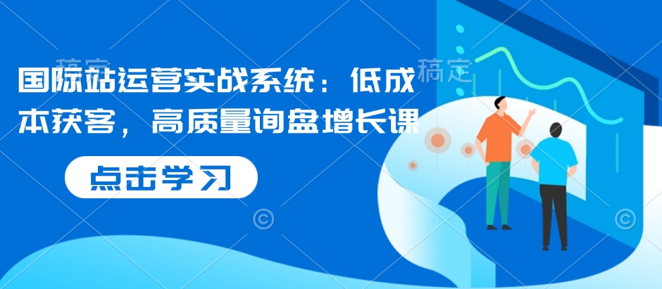 国际站运营实战系统：低成本获客，高质量询盘增长课-爱搜