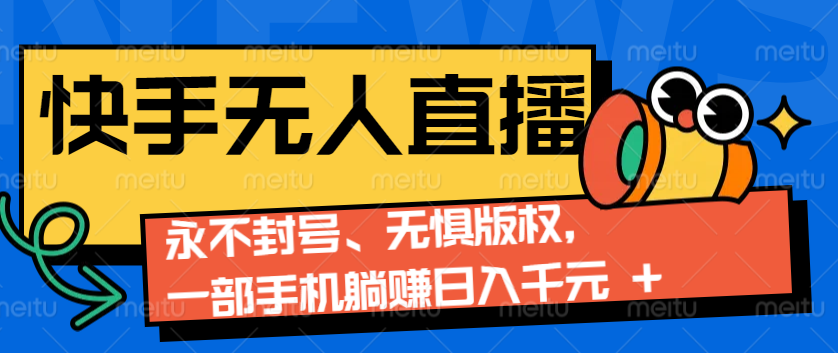 2024快手无人直播9.0神技来袭：永不封号、无惧版权，一部手机躺赚日入千元+-爱搜