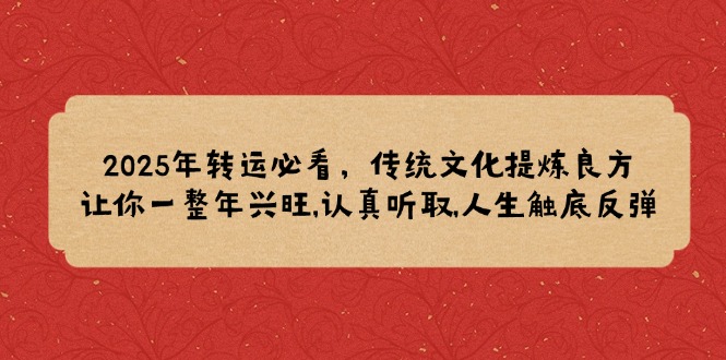 2025年转运必看，传统文化提炼良方,让你一整年兴旺,认真听取,人生触底反弹-爱搜