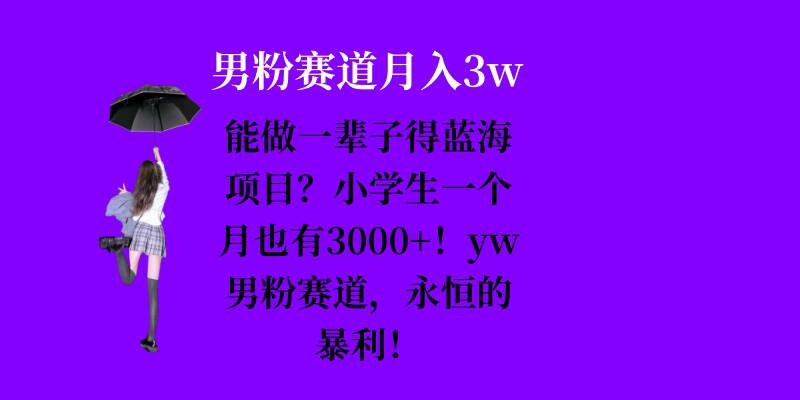 能做一辈子的蓝海项目？小学生一个月也有3000+，yw男粉赛道，永恒的暴利-爱搜