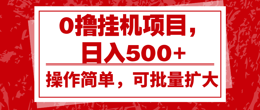 0撸挂机项目，日入500+，操作简单，可批量扩大，收益稳定。-爱搜