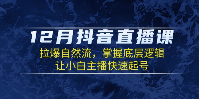 12月抖音直播课：拉爆自然流，掌握底层逻辑，让小白主播快速起号-爱搜