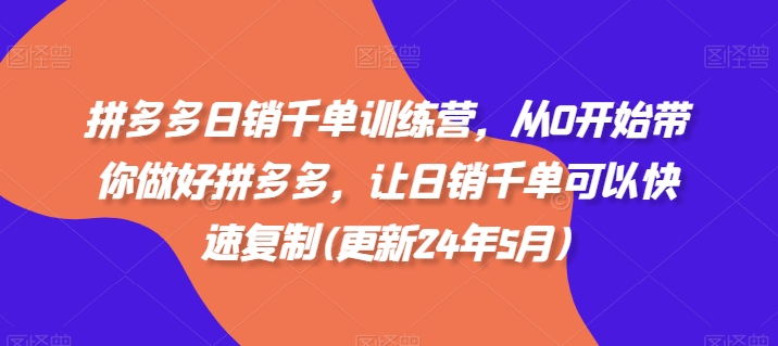 拼多多日销千单训练营，从0开始带你做好拼多多，让日销千单可以快速复制(更新25年2月)-爱搜