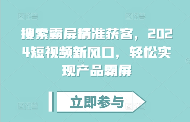 搜索霸屏精准获客，2024短视频新风口，轻松实现产品霸屏-爱搜