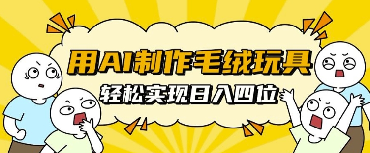 用AI制作毛绒玩具，轻松实现日入四位数【揭秘】-爱搜