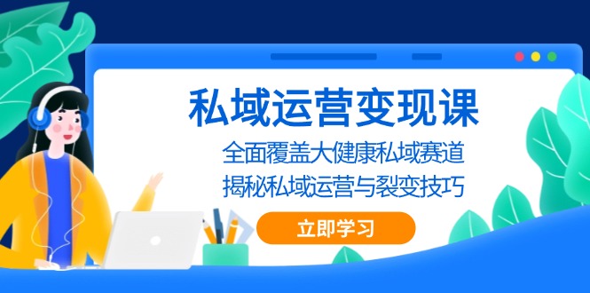 私域 运营变现课，全面覆盖大健康私域赛道，揭秘私域 运营与裂变技巧-爱搜