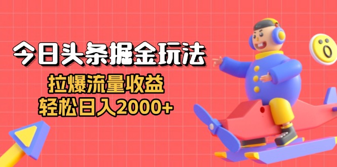 今日头条掘金玩法：拉爆流量收益，轻松日入2000+-爱搜