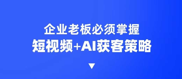 企业短视频AI获客霸屏流量课，6步短视频+AI突围法，3大霸屏抢客策略-爱搜