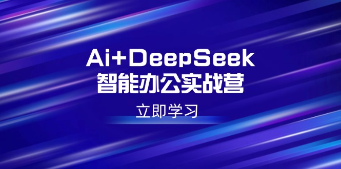 Ai+DeepSeek智能办公实战营：解锁AI写作、设计、PPT等高薪技能-爱搜