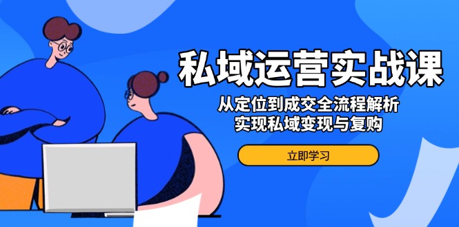 私域运营实战课，从定位到成交全流程解析，实现私域变现与复购-爱搜