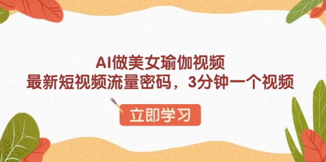 AI做美女瑜伽视频，最新短视频流量密码，3分钟一个视频-爱搜