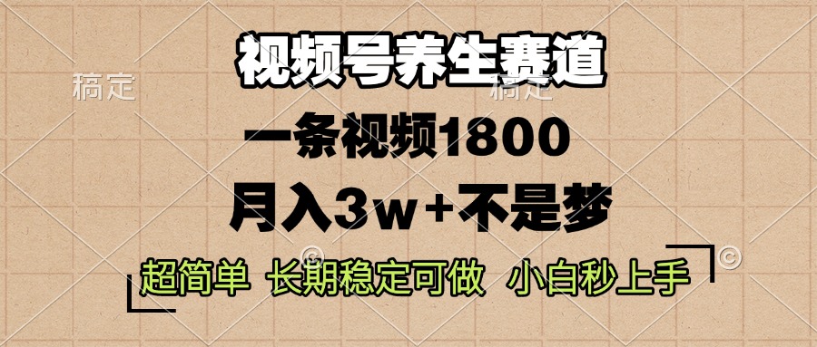 视频号养生赛道，一条视频1800，超简单，长期稳定可做，月入3w+不是梦-爱搜