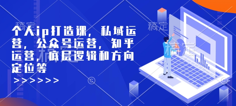 个人ip打造课，私域运营，公众号运营，知乎运营，底层逻辑和方向定位等-爱搜