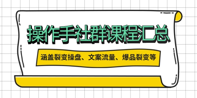 操作手社群课程汇总，涵盖裂变操盘、文案流量、爆品裂变等多方面内容-爱搜