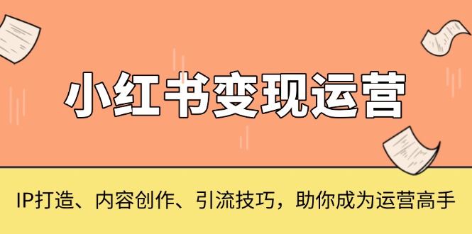 小红书变现运营，IP打造、内容创作、引流技巧，助你成为运营高手-爱搜