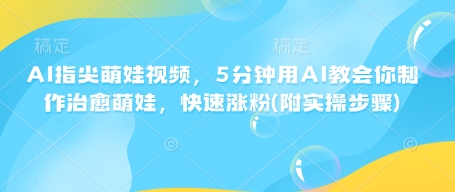 AI指尖萌娃视频，5分钟用AI教会你制作治愈萌娃，快速涨粉(附实操步骤)-爱搜