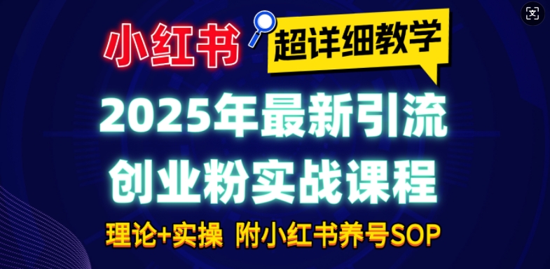 2025年最新小红书引流创业粉实战课程【超详细教学】小白轻松上手，月入1W+，附小红书养号SOP-爱搜