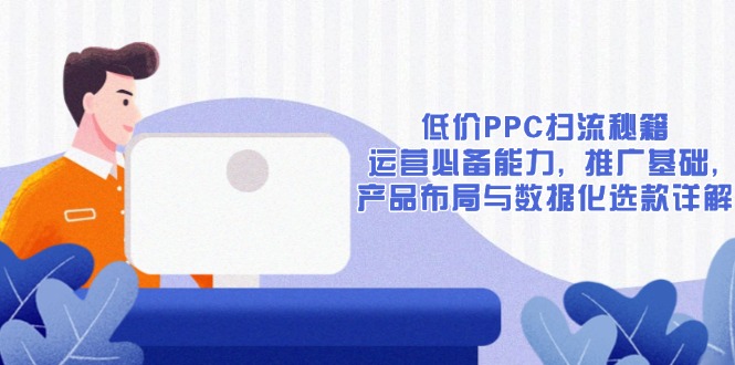 低价PPC扫流秘籍：运营必备能力, 推广基础, 产品布局与数据化选款详解-爱搜